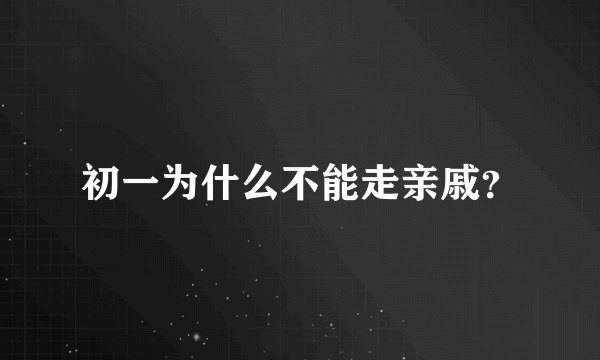 初一为什么不能走亲戚？
