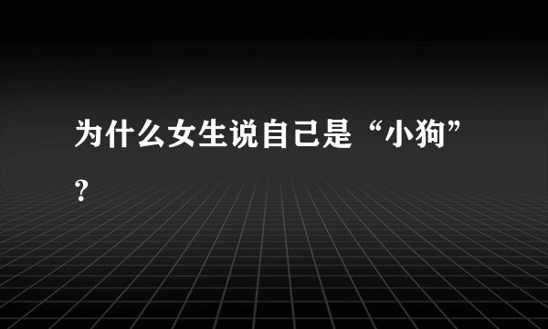 为什么女生说自己是“小狗”？