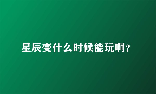 星辰变什么时候能玩啊？