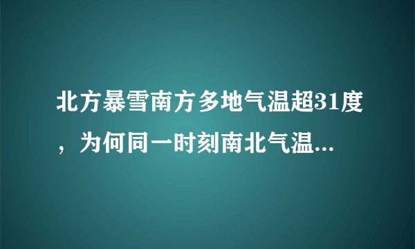 北方暴雪南方多地气温超31度，为何同一时刻南北气温差异这么大？