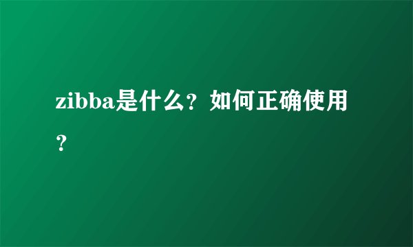 zibba是什么？如何正确使用？