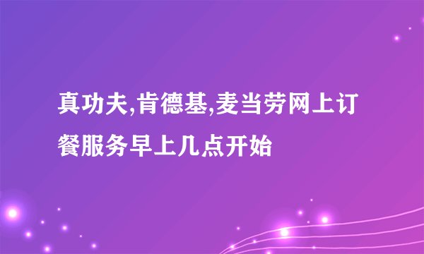 真功夫,肯德基,麦当劳网上订餐服务早上几点开始