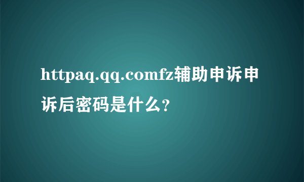 httpaq.qq.comfz辅助申诉申诉后密码是什么？