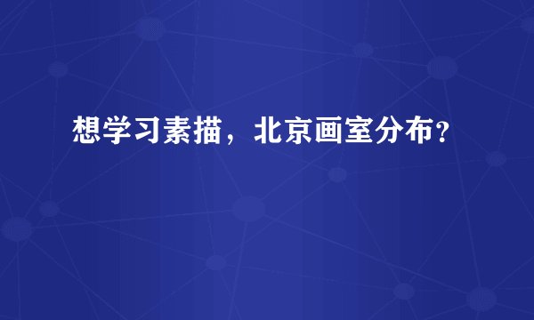 想学习素描，北京画室分布？