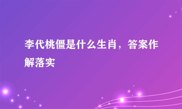 李代桃僵是什么生肖，答案作解落实