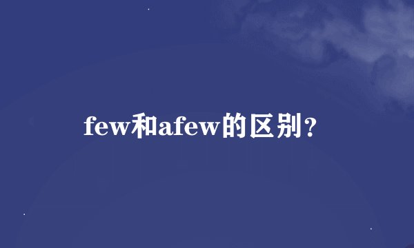 few和afew的区别？