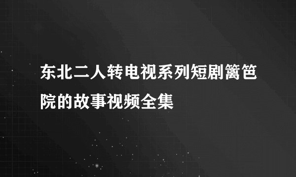 东北二人转电视系列短剧篱笆院的故事视频全集