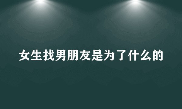 女生找男朋友是为了什么的