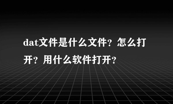 dat文件是什么文件？怎么打开？用什么软件打开？