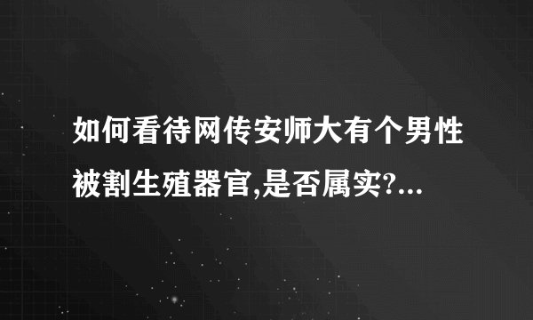 如何看待网传安师大有个男性被割生殖器官,是否属实? - 知乎