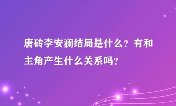 唐砖李安澜结局是什么？有和主角产生什么关系吗？