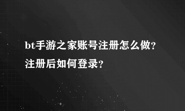 bt手游之家账号注册怎么做？注册后如何登录？