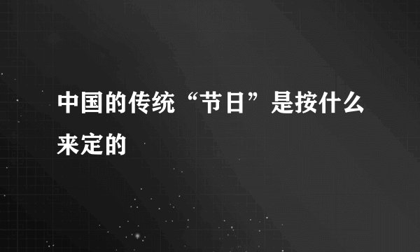 中国的传统“节日”是按什么来定的