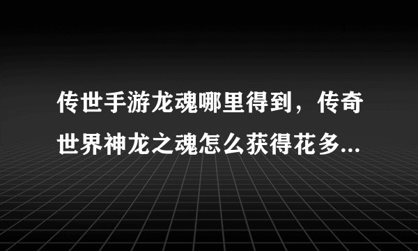 传世手游龙魂哪里得到，传奇世界神龙之魂怎么获得花多少钱参加什么活动NPC在哪叫什