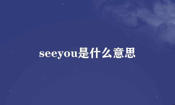 seeyou是什么意思