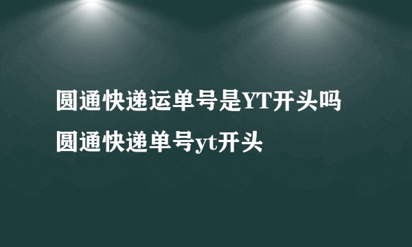 圆通快递运单号是YT开头吗圆通快递单号yt开头