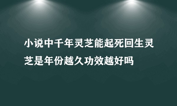小说中千年灵芝能起死回生灵芝是年份越久功效越好吗