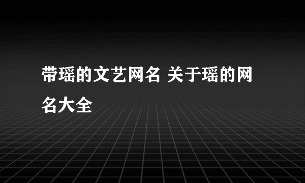 带瑶的文艺网名 关于瑶的网名大全