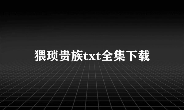 猥琐贵族txt全集下载
