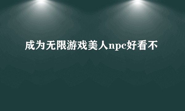 成为无限游戏美人npc好看不