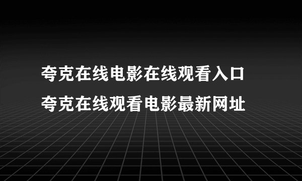 夸克在线电影在线观看入口 夸克在线观看电影最新网址