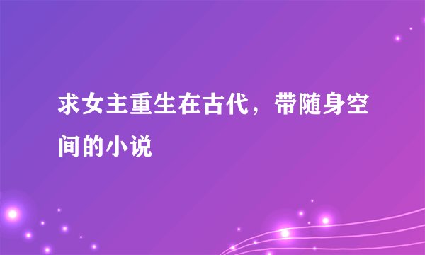 求女主重生在古代，带随身空间的小说