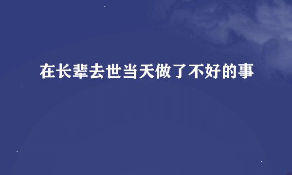在长辈去世当天做了不好的事