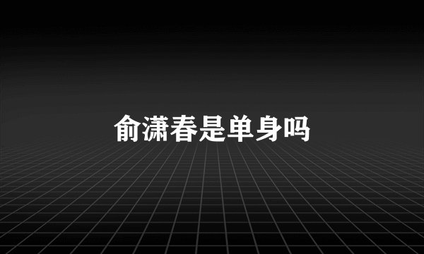 俞潇春是单身吗