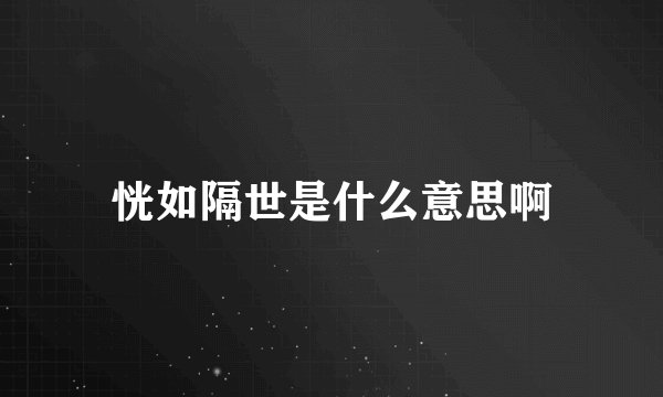 恍如隔世是什么意思啊