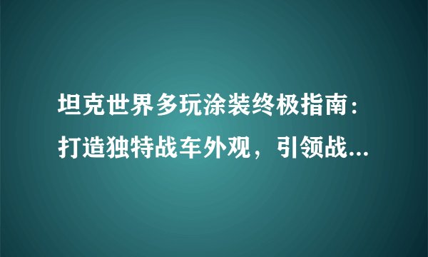 坦克世界多玩涂装终极指南：打造独特战车外观，引领战场新风尚！