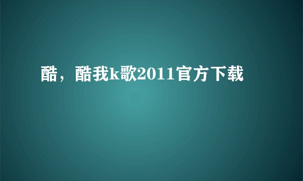 酷,酷我k歌2011官方下载