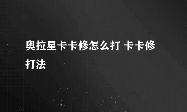 奥拉星卡卡修怎么打 卡卡修打法