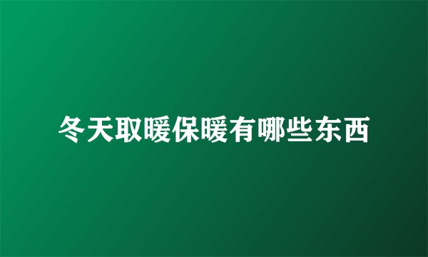 冬天取暖保暖有哪些东西