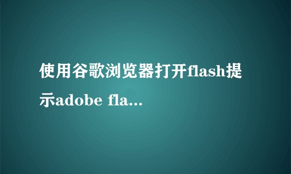 使用谷歌浏览器打开flash提示adobe flash player已被屏蔽怎么办?