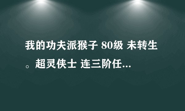 我的功夫派猴子 80级 未转生。超灵侠士 连三阶任务都没完 战力才1万4 需要快速转生么 怎么有效