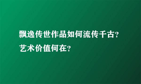 飘逸传世作品如何流传千古？艺术价值何在？