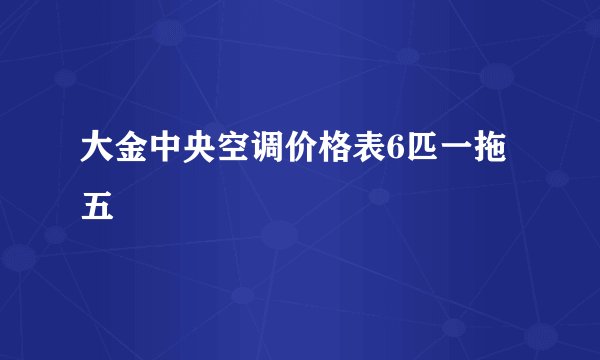 大金中央空调价格表6匹一拖五