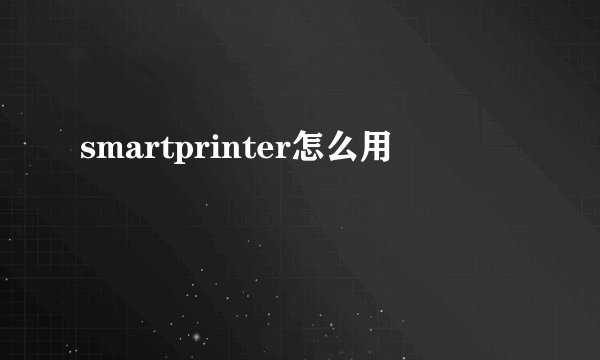 smartprinter怎么用