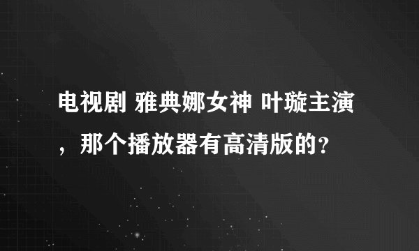 电视剧 雅典娜女神 叶璇主演，那个播放器有高清版的？