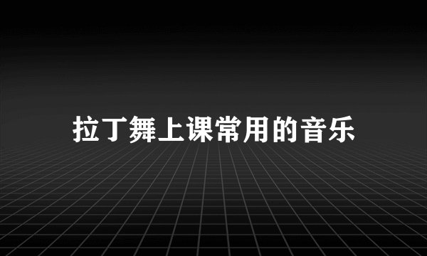 拉丁舞上课常用的音乐