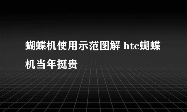 蝴蝶机使用示范图解 htc蝴蝶机当年挺贵