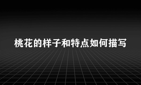 桃花的样子和特点如何描写