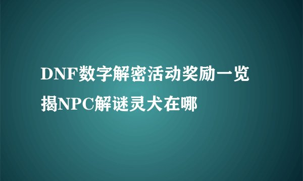 DNF数字解密活动奖励一览 揭NPC解谜灵犬在哪