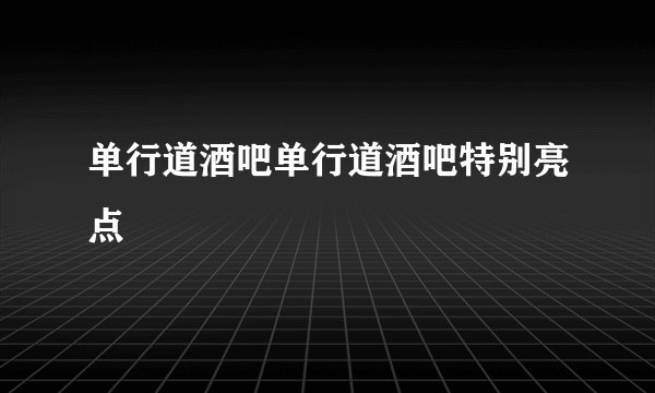 单行道酒吧单行道酒吧特别亮点