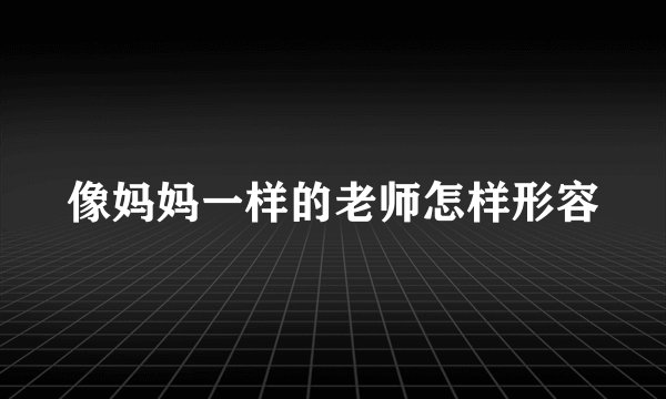 像妈妈一样的老师怎样形容