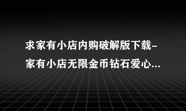 求家有小店内购破解版下载-家有小店无限金币钻石爱心值2.0.14免广告版.apk网盘链接下载