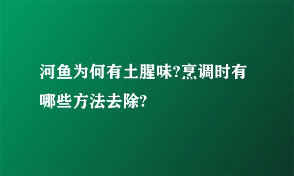 河鱼为何有土腥味?烹调时有哪些方法去除?