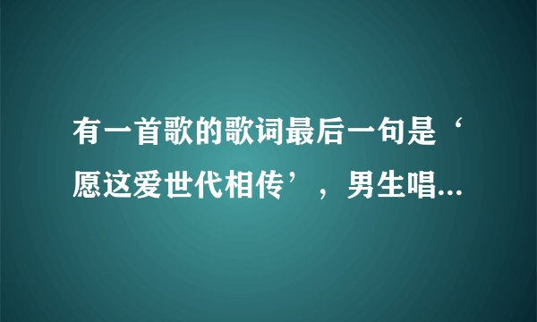有一首歌的歌词最后一句是‘愿这爱世代相传’，男生唱的，是仙剑三的一个插曲