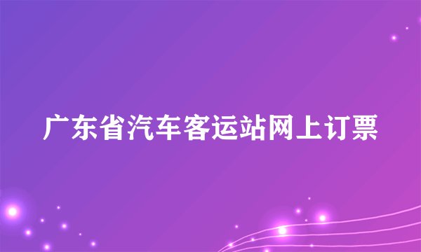 广东省汽车客运站网上订票