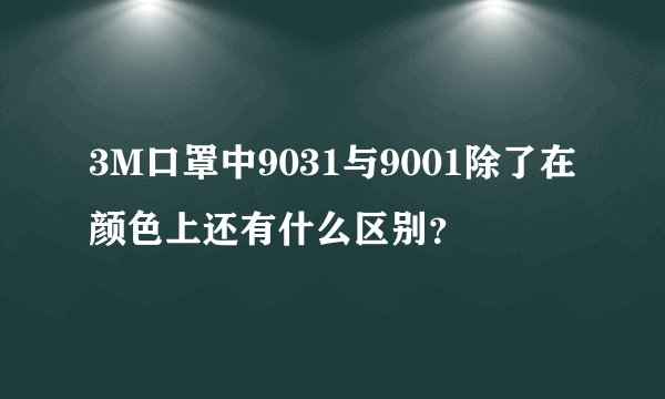 3M口罩中9031与9001除了在颜色上还有什么区别？